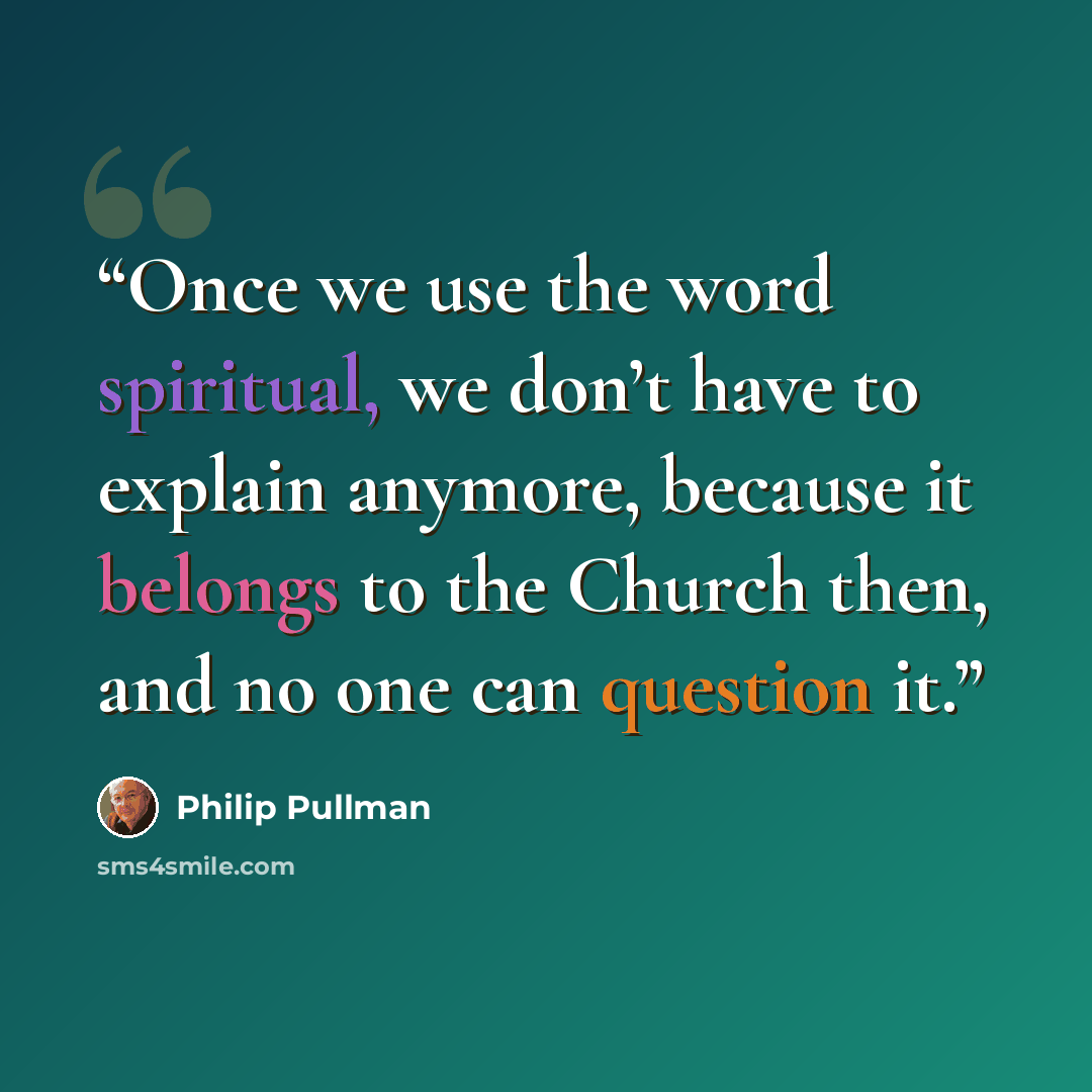 “Once we use the word spiritual, we don’t have to explain anymore, because it belongs to the Church then, and no one can question it.” quote by Philip Pullman
