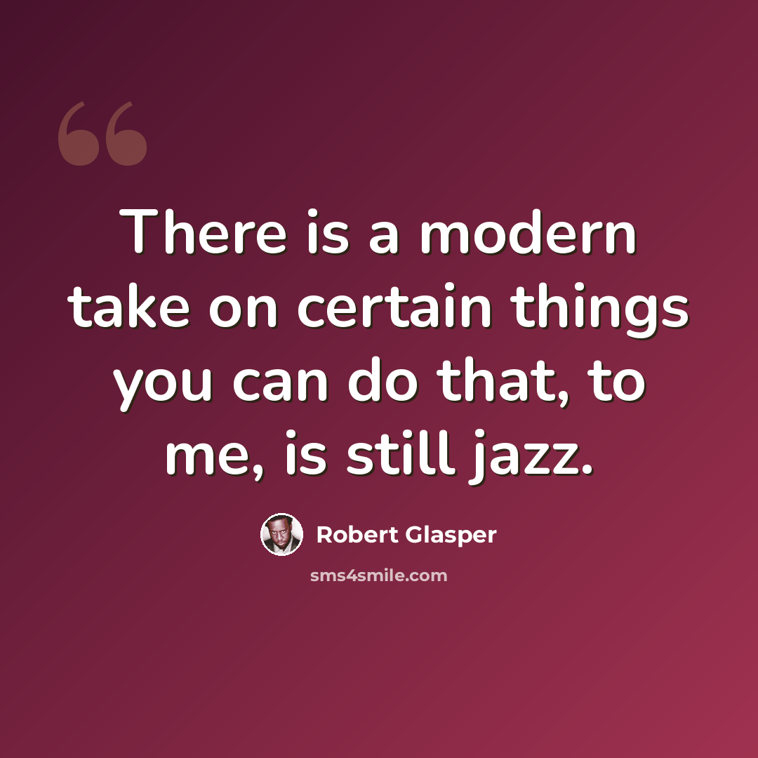 “There is a modern take on certain things you can do that, to me, is still jazz.” quote by Robert Glasper