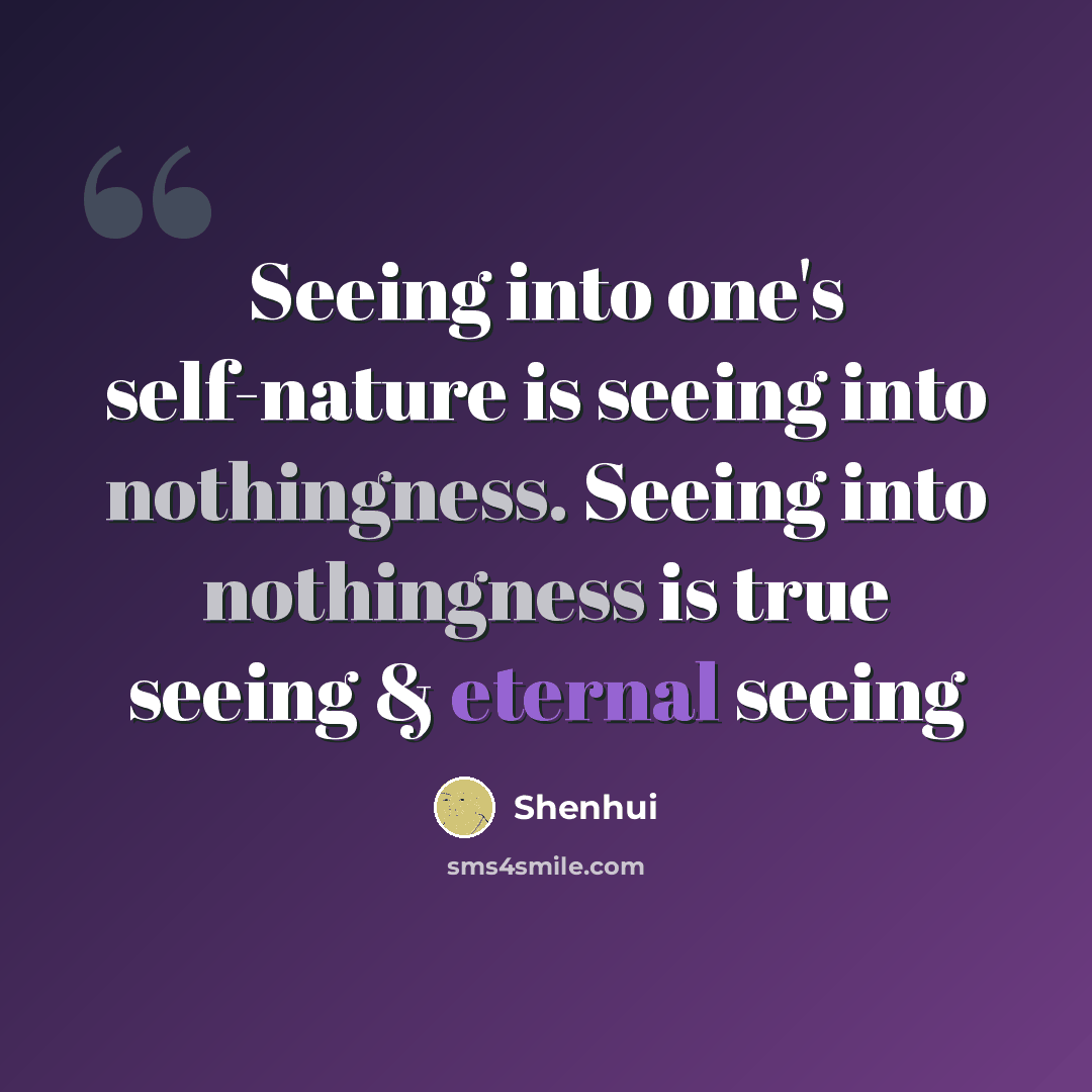 “Seeing into one's self-nature is seeing into nothingness. Seeing into nothingness is true seeing & eternal seeing” quote by Shenhui
