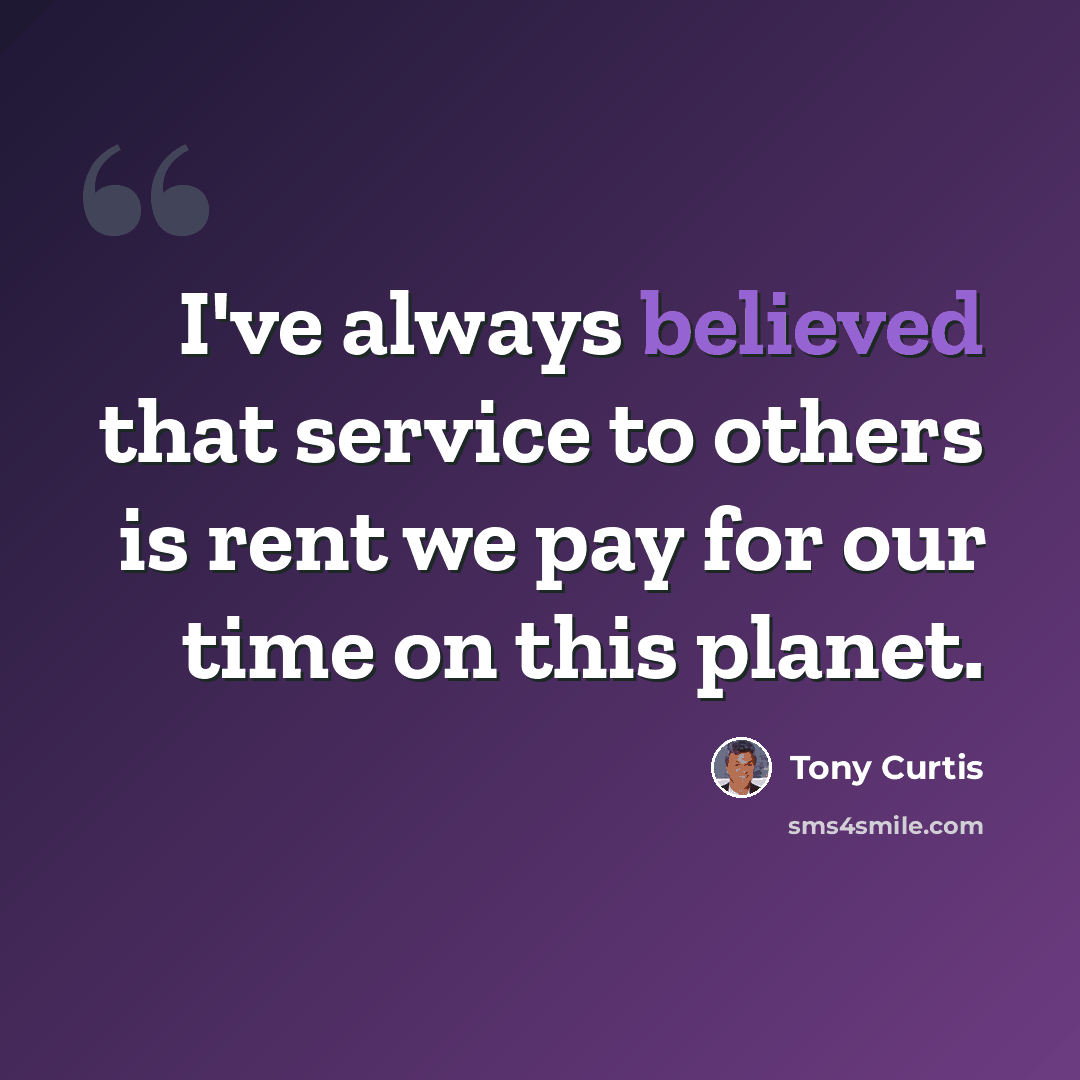 “I've always believed that service to others is rent we pay for our time on this planet.” quote by Tony Curtis