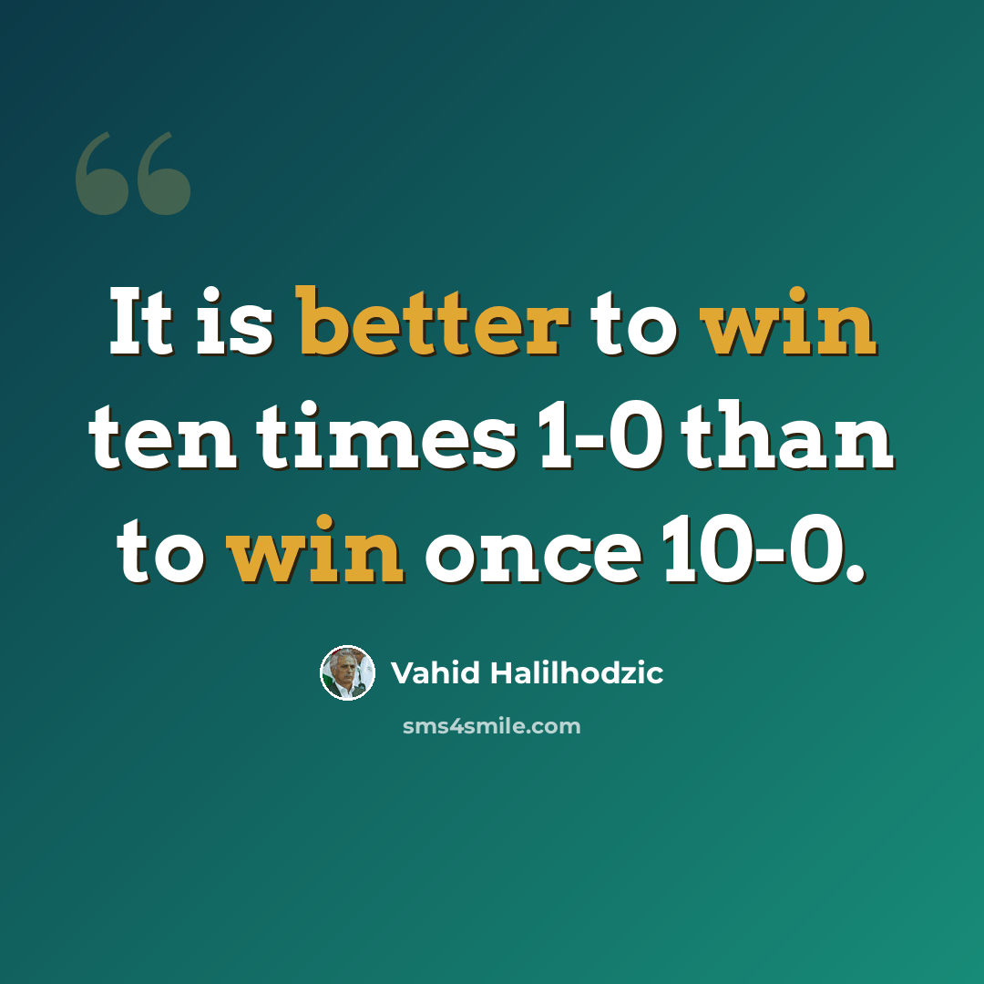 “It is better to win ten times 1-0 than to win once 10-0.” quote by Vahid Halilhodzic