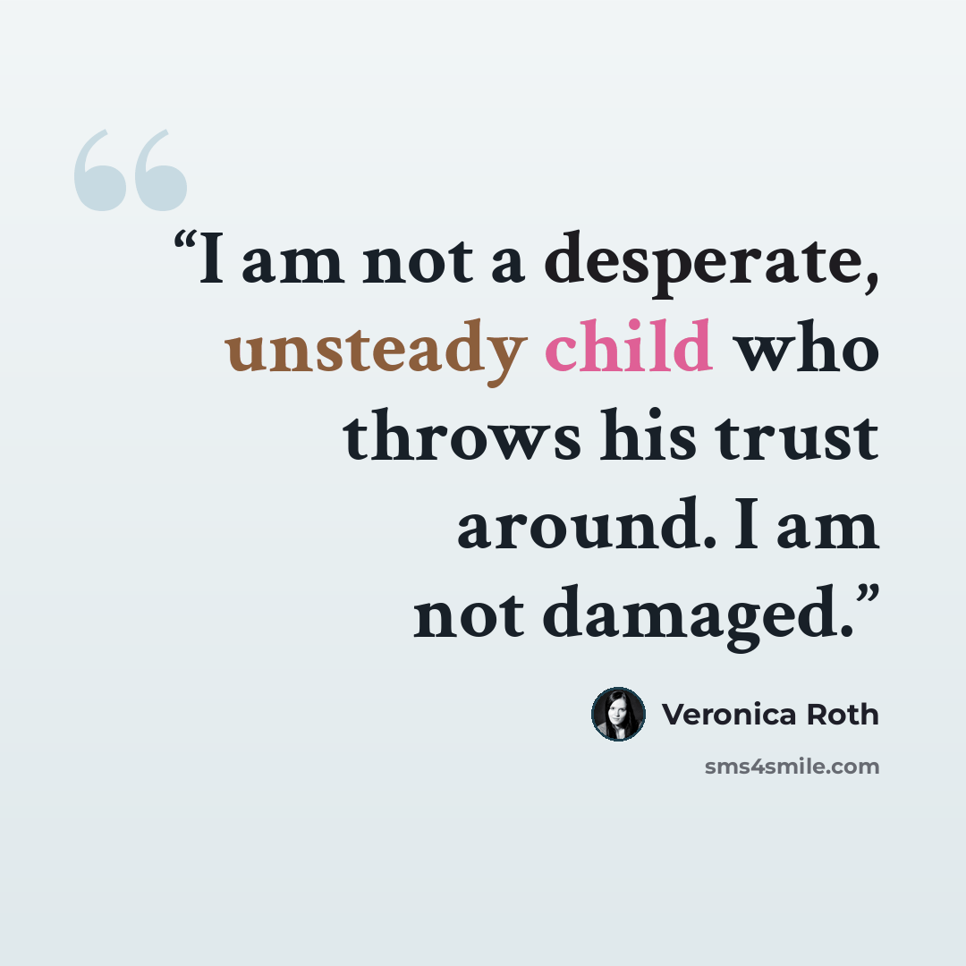 “I am not a desperate, unsteady child who throws his trust around. I am not damaged.” quote by Veronica Roth