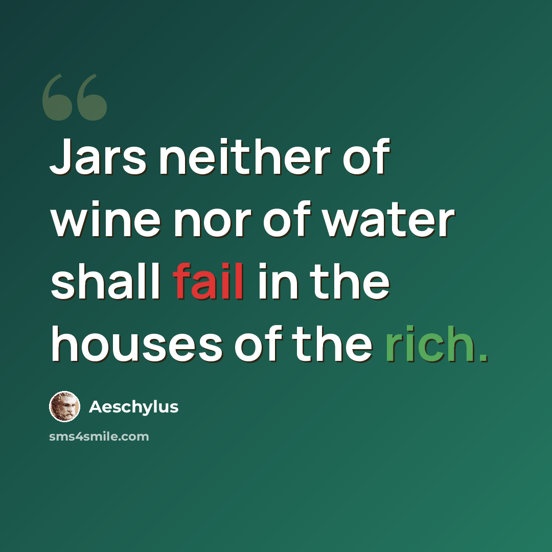 “Jars neither of wine nor of water shall fail in the houses of the rich.” quote by Aeschylus