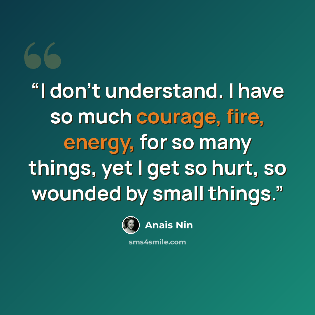“I don’t understand. I have so much courage, fire, energy, for so many things, yet I get so hurt, so wounded by small things.” quote by Anaïs Nin