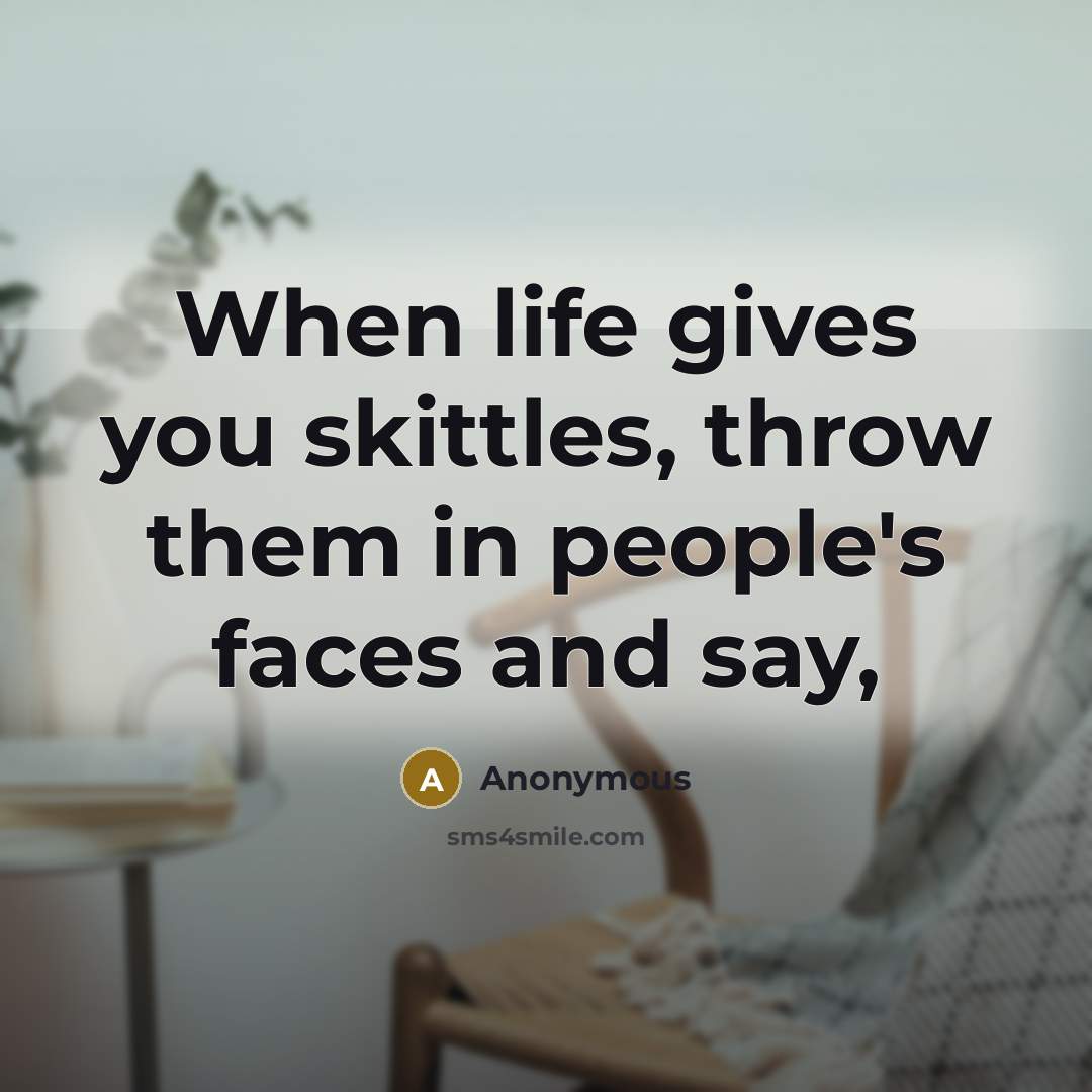 “When life gives you skittles, throw them in people's faces and say,” quote by Anonymous