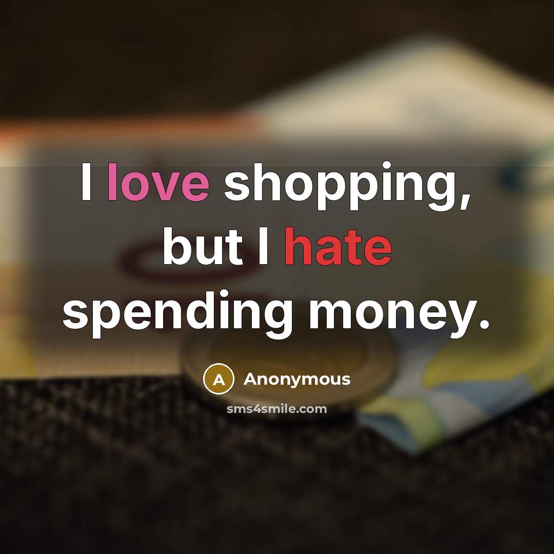 “I love shopping, but I hate spending money.” quote by Anonymous