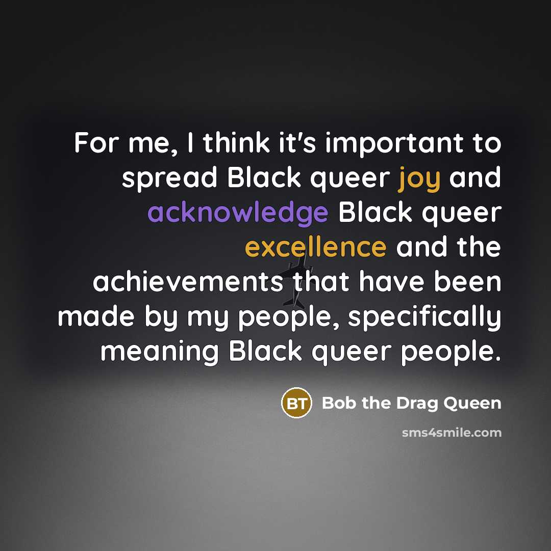 “For me, I think it's important to spread Black queer joy and acknowledge Black queer excellence and the achievements that have been made by my people, specifically meaning Black queer people.” quote by Bob the Drag Queen