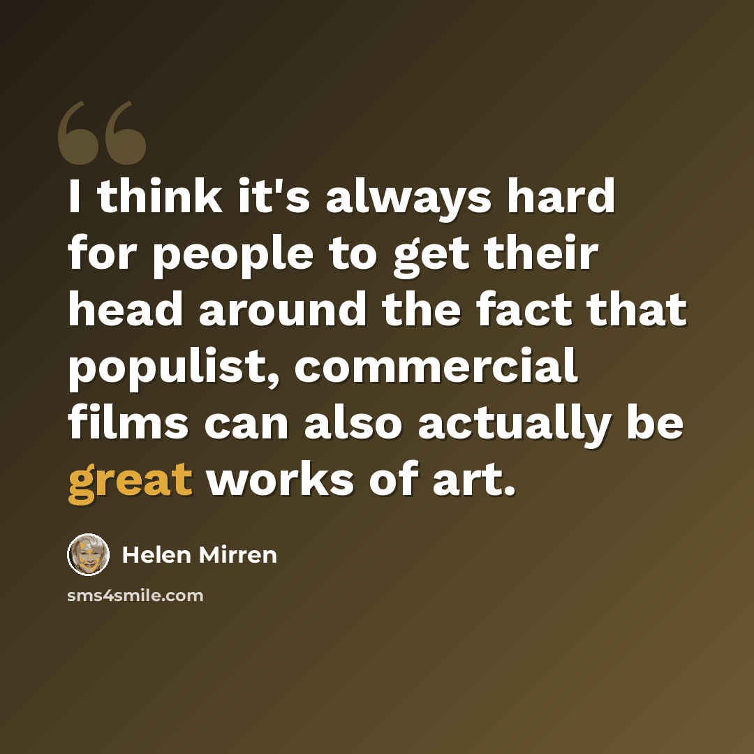 “I think it's always hard for people to get their head around the fact that populist, commercial films can also actually be great works of art.” quote by Helen Mirren