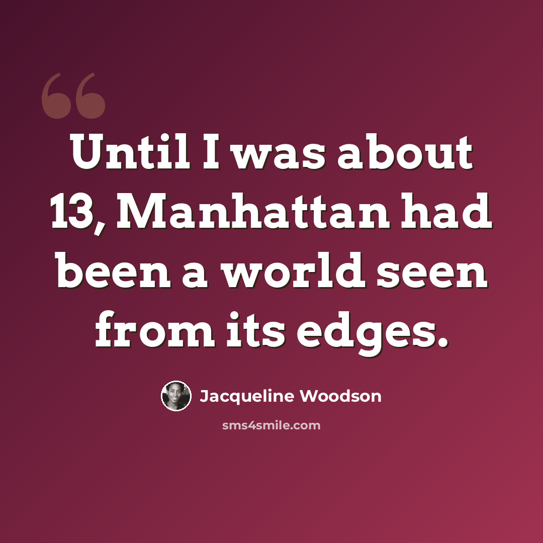 “Until I was about 13, Manhattan had been a world seen from its edges.” quote by Jacqueline Woodson