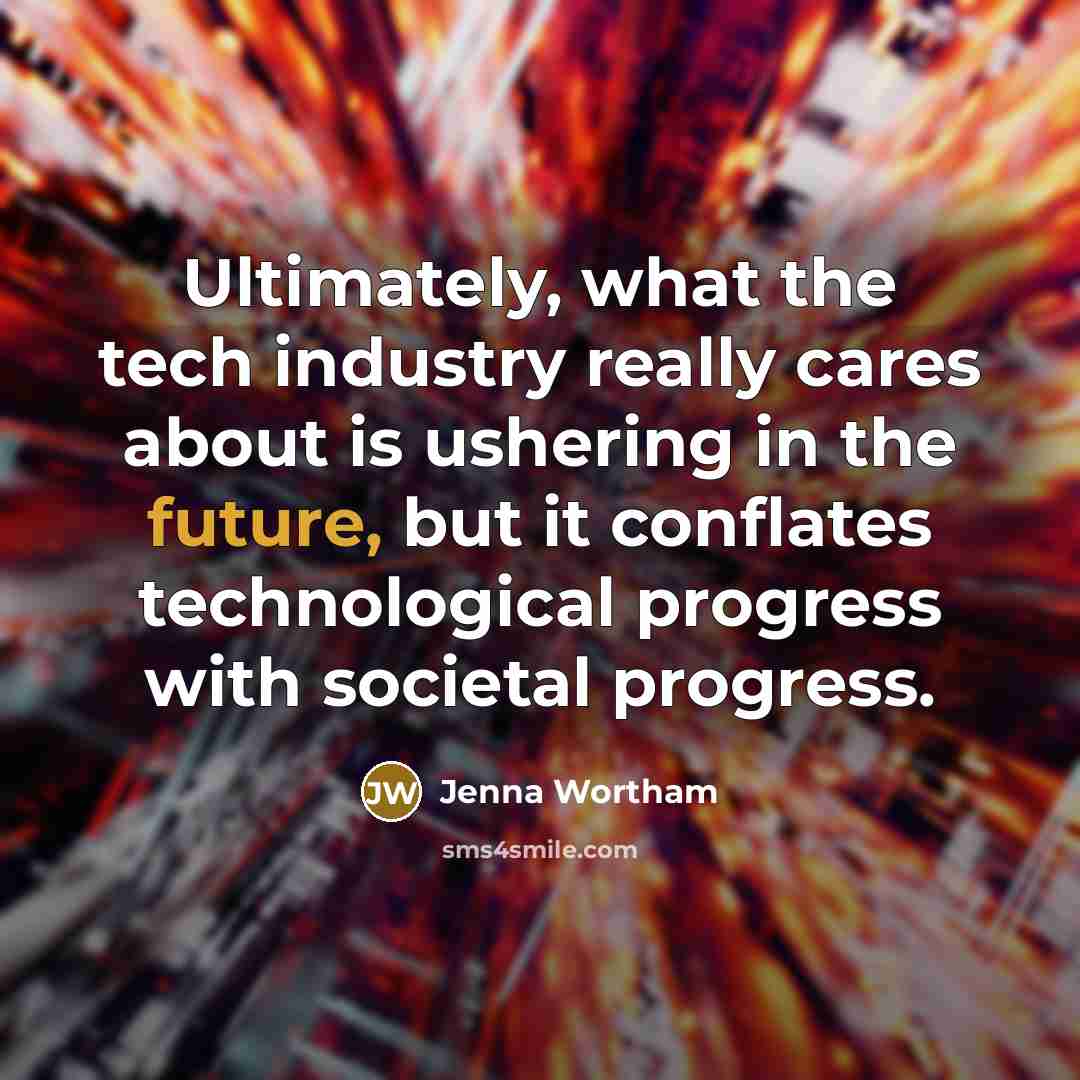 “Ultimately, what the tech industry really cares about is ushering in the future, but it conflates technological progress with societal progress.” quote by Jenna Wortham