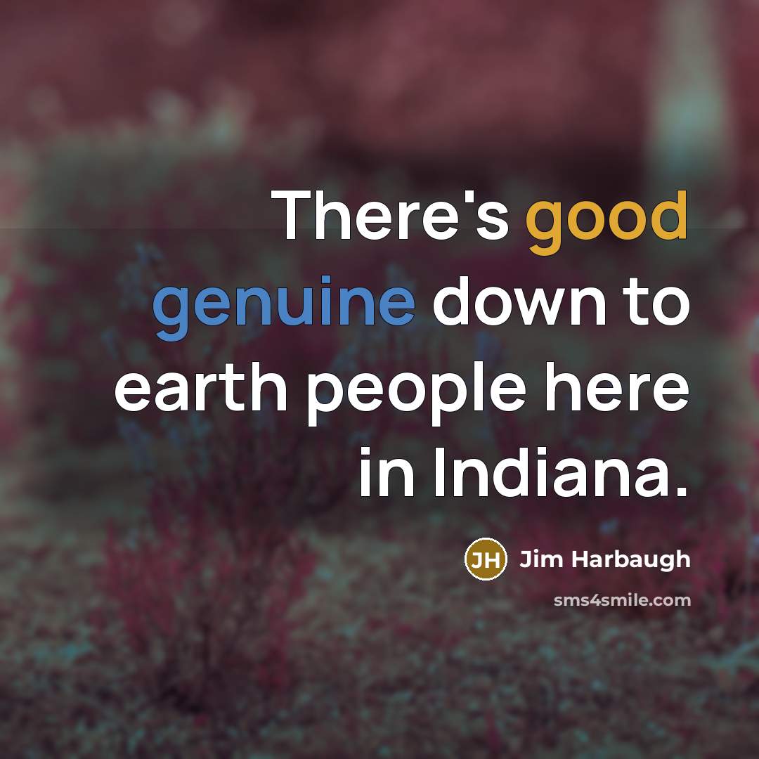 “There's good genuine down to earth people here in Indiana.” quote by Jim Harbaugh