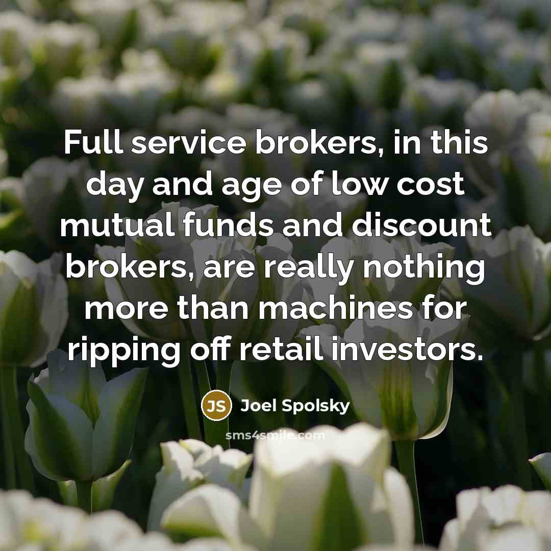 “Full service brokers, in this day and age of low cost mutual funds and discount brokers, are really nothing more than machines for ripping off retail investors.” quote by Joel Spolsky