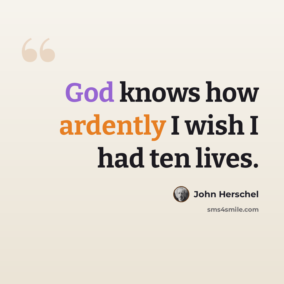 “God knows how ardently I wish I had ten lives.” quote by John Herschel