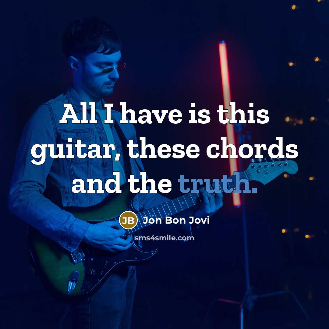 “All I have is this guitar, these chords and the truth.” quote by Jon Bon Jovi