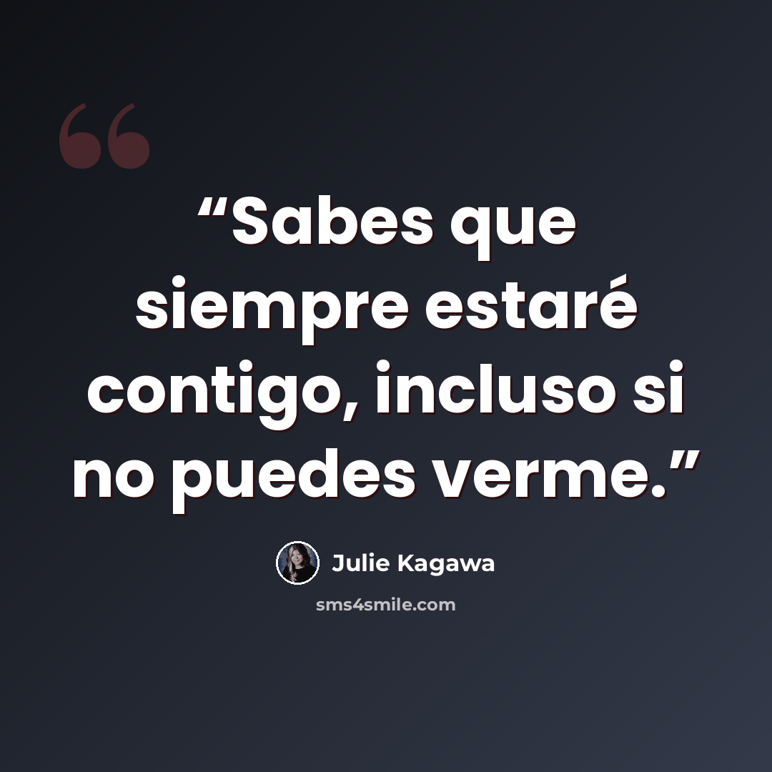 “Sabes que siempre estaré contigo, incluso si no puedes verme.” quote by Julie Kagawa