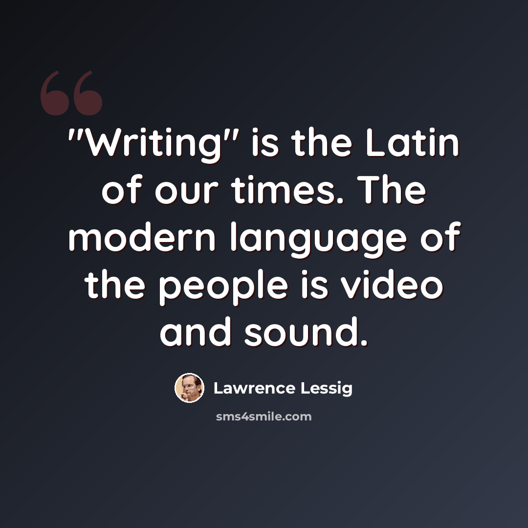 “"Writing" is the Latin of our times. The modern language of the people is video and sound.” quote by Lawrence Lessig