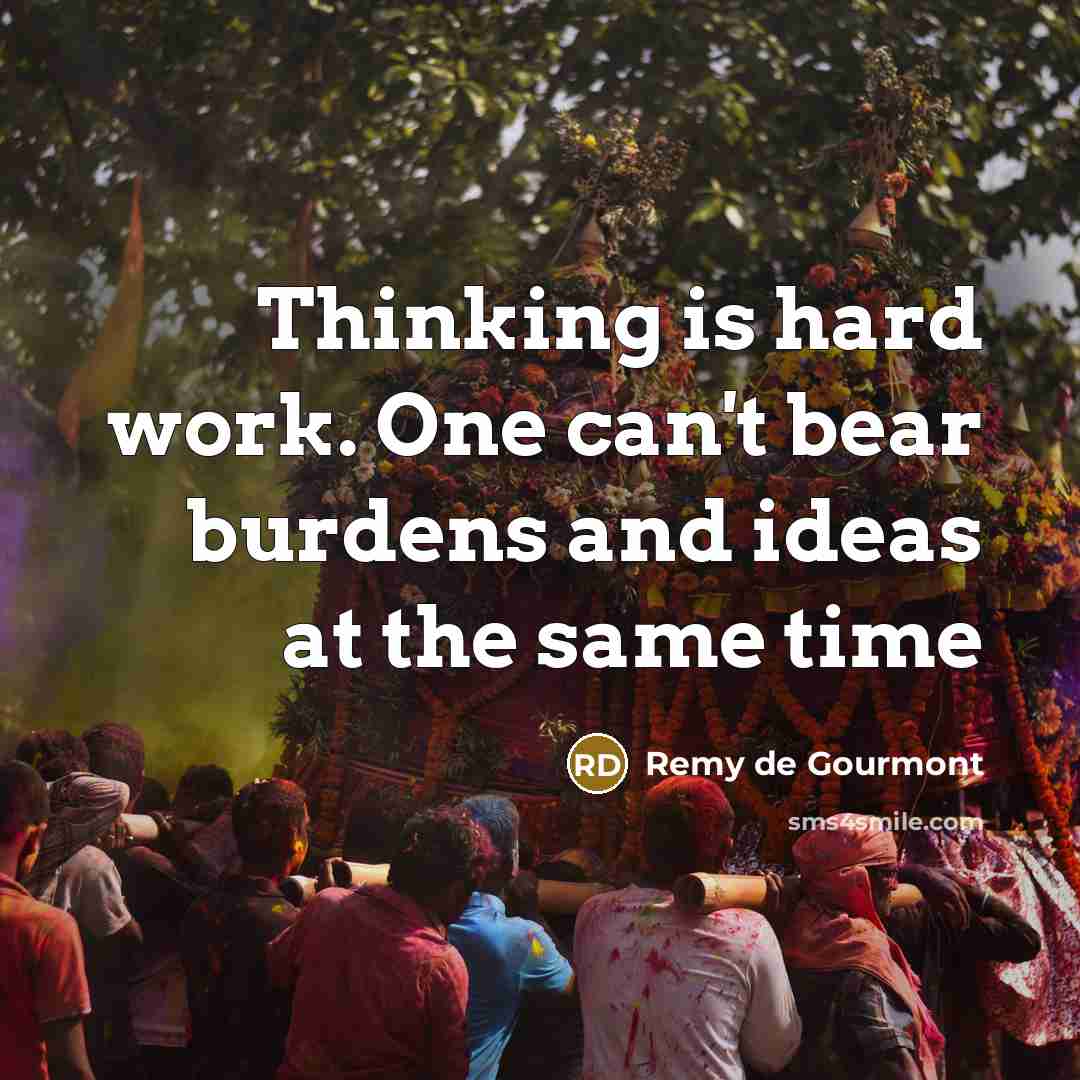 “Thinking is hard work. One can't bear burdens and ideas at the same time” quote by Remy de Gourmont