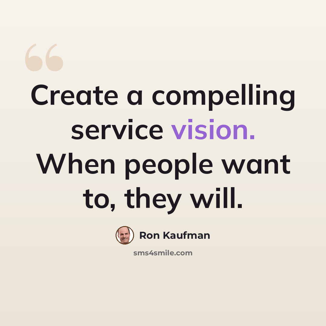 “Create a compelling service vision. When people want to, they will.” quote by Ron Kaufman