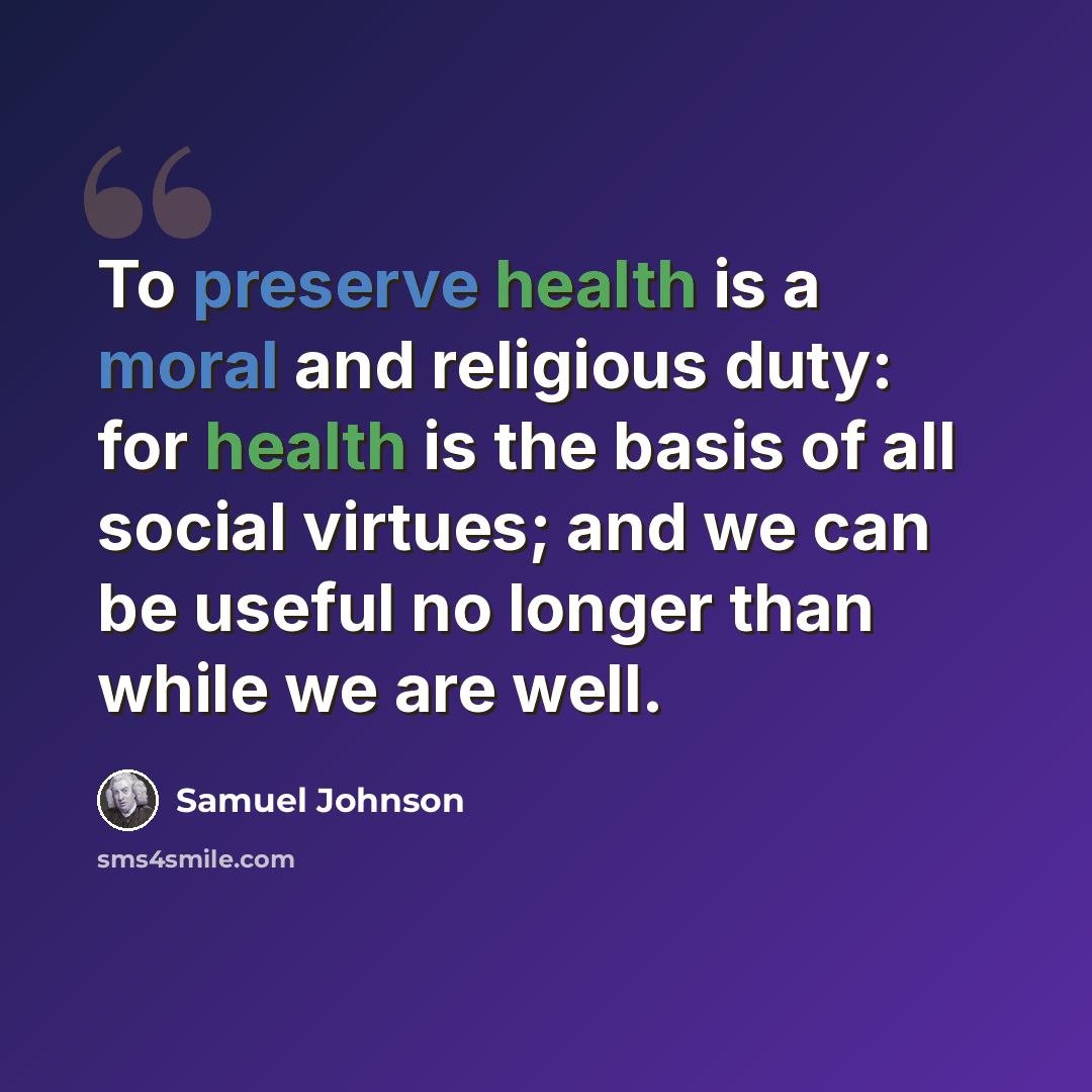 “To preserve health is a moral and religious duty: for health is the basis of all social virtues; and we can be useful no longer than while we are well.” quote by Samuel Johnson