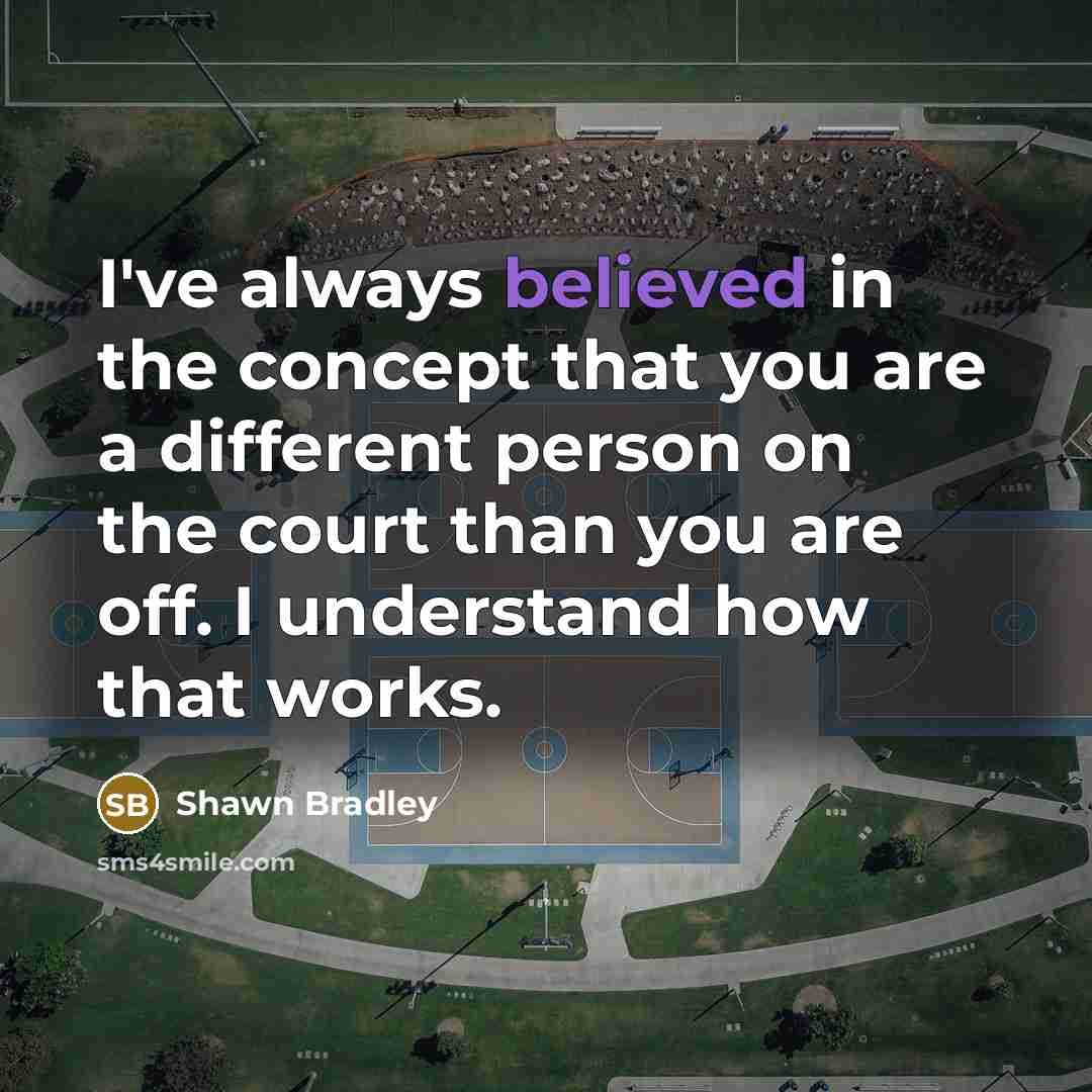 “I've always believed in the concept that you are a different person on the court than you are off. I understand how that works.” quote by Shawn Bradley