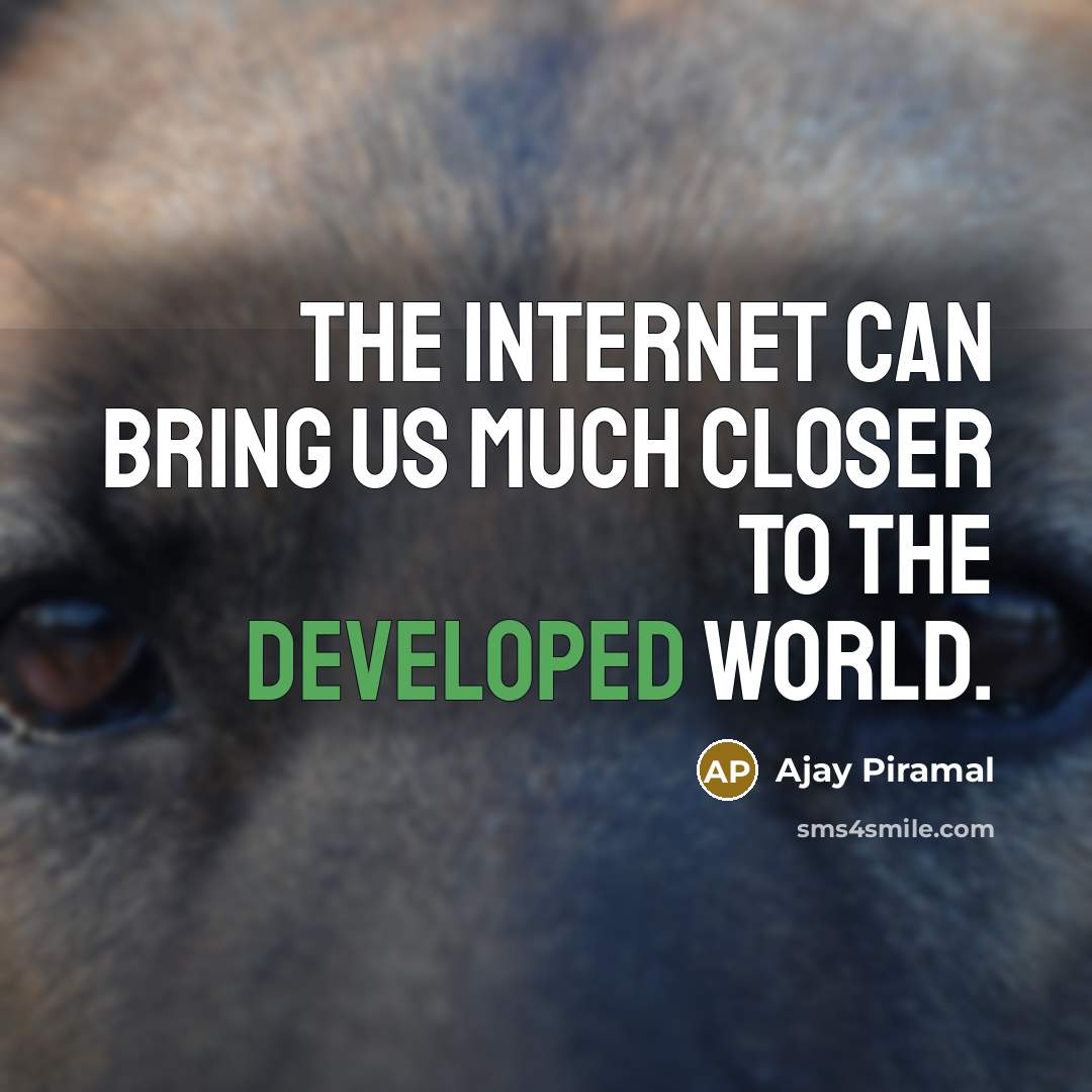 “The Internet can bring us much closer to the developed world.” quote by Ajay Piramal