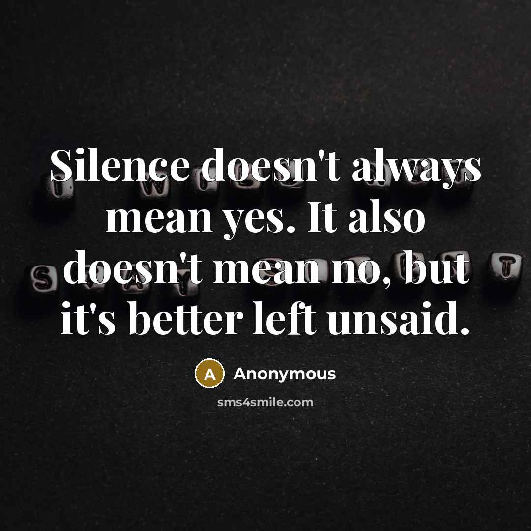 “Silence doesn't always mean yes. It also doesn't mean no, but it's better left unsaid.” quote by Anonymous