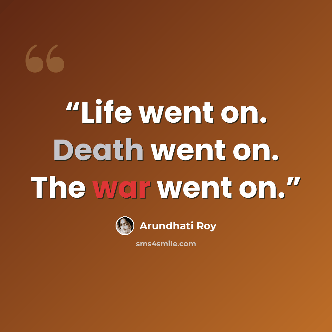 “Life went on. Death went on. The war went on.” quote by Arundhati Roy
