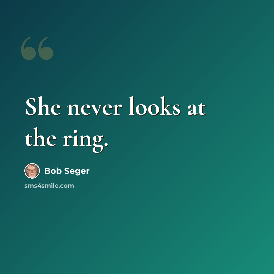 “She never looks at the ring.” quote by Bob Seger