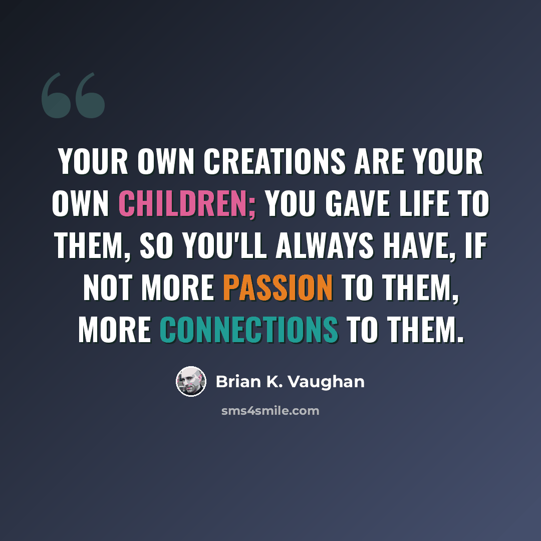 “Your own creations are your own children; you gave life to them, so you'll always have, if not more passion to them, more connections to them.” quote by Brian K. Vaughan
