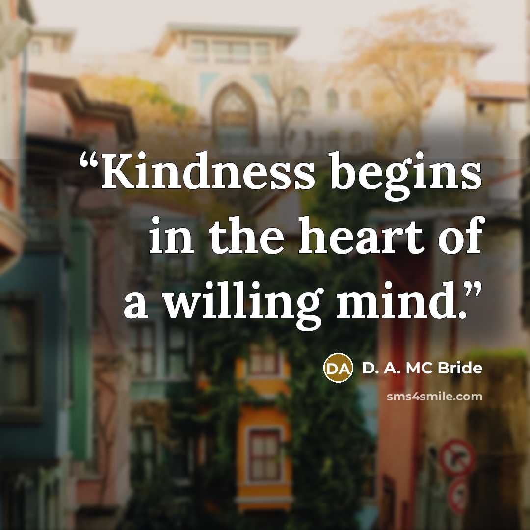 “Kindness begins in the heart of a willing mind.” quote by D. A. MC Bride