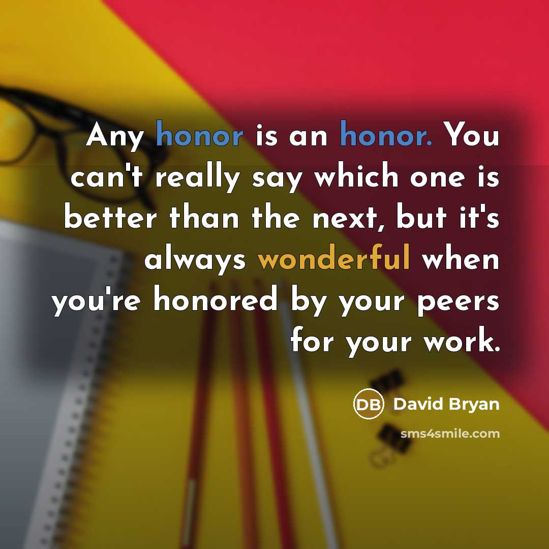 “Any honor is an honor. You can't really say which one is better than the next, but it's always wonderful when you're honored by your peers for your work.” quote by David Bryan