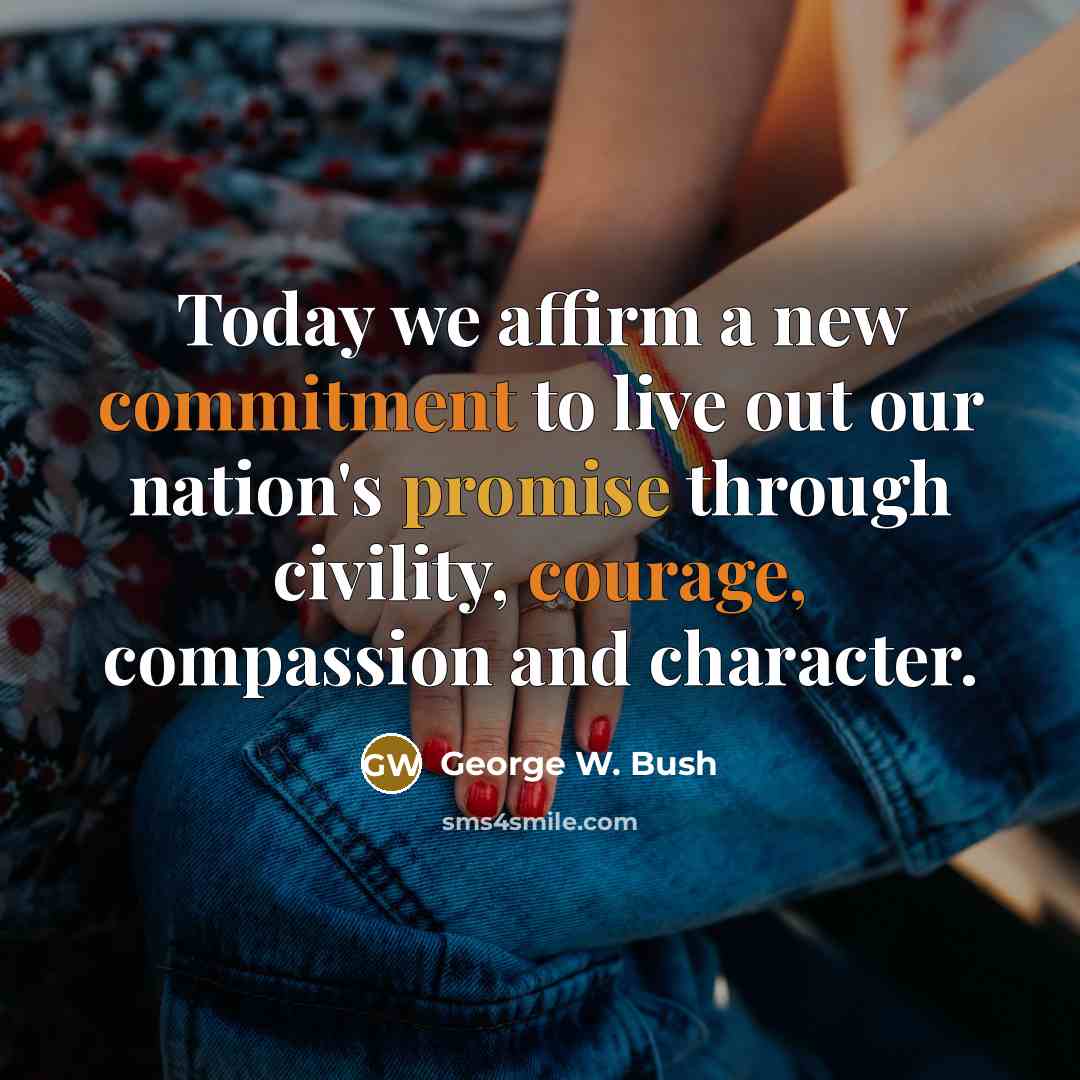 “Today we affirm a new commitment to live out our nation's promise through civility, courage, compassion and character.” quote by George W. Bush
