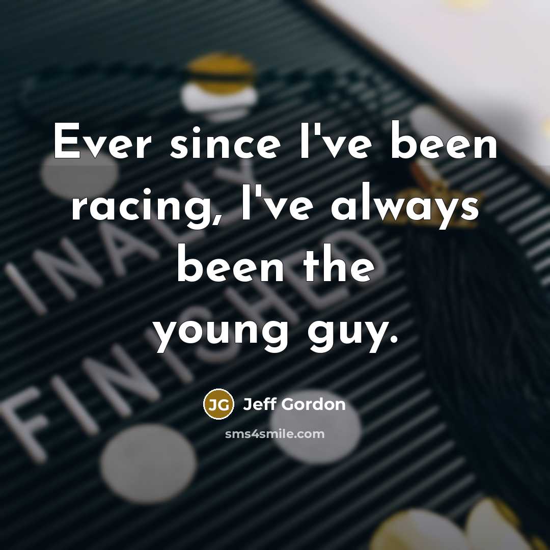 “Ever since I've been racing, I've always been the young guy.” quote by Jeff Gordon