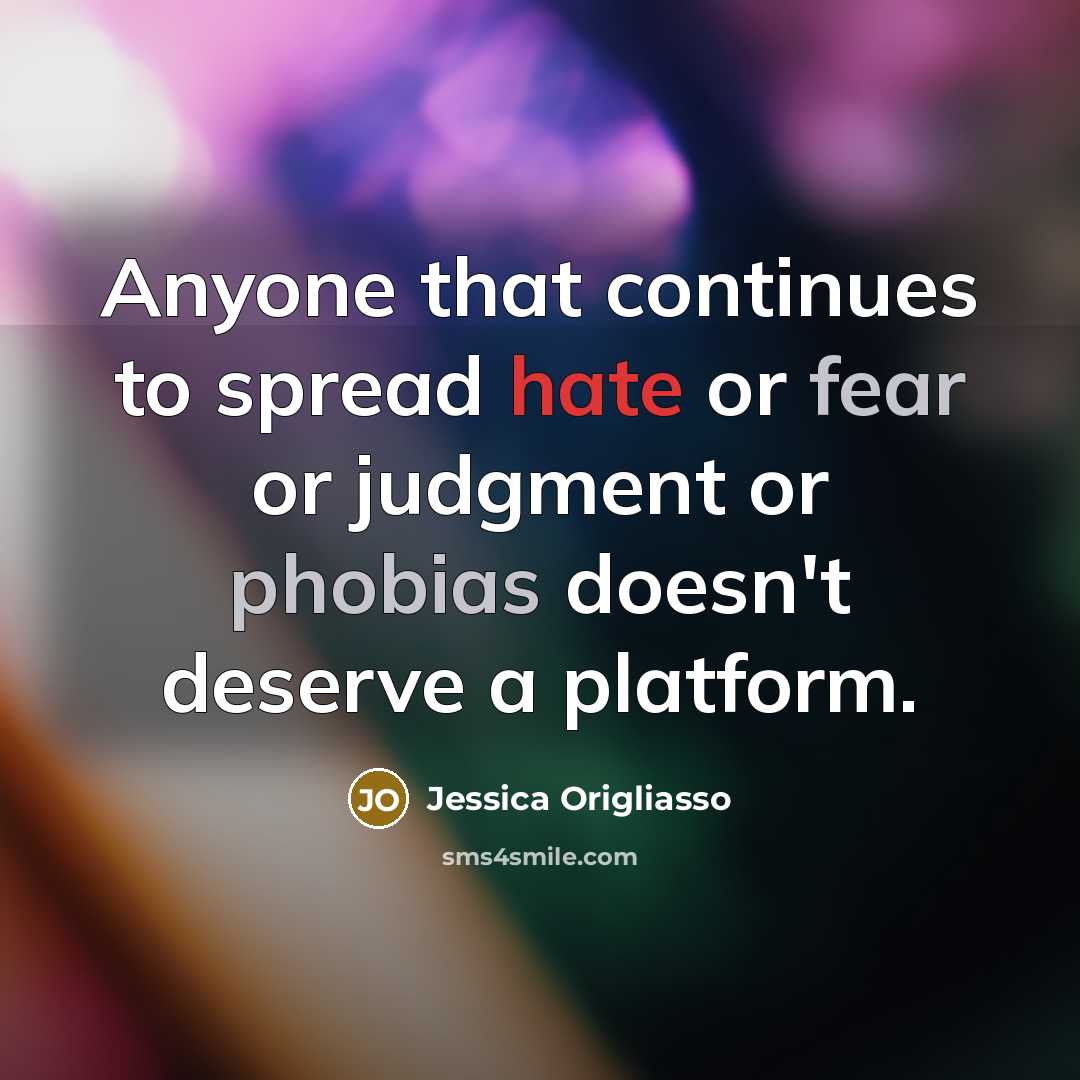 “Anyone that continues to spread hate or fear or judgment or phobias doesn't deserve a platform.” quote by Jessica Origliasso