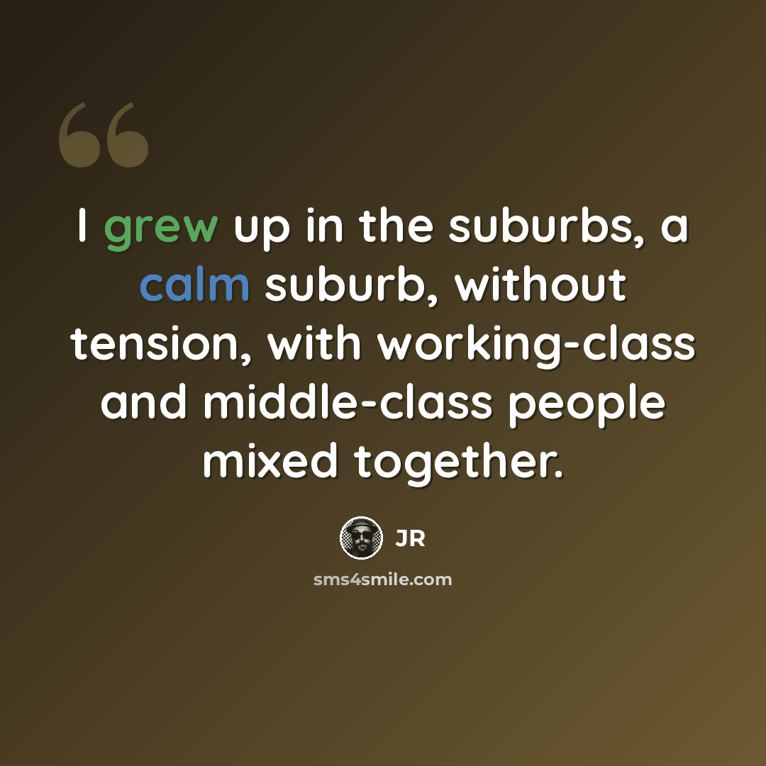 “I grew up in the suburbs, a calm suburb, without tension, with working-class and middle-class people mixed together.” quote by JR