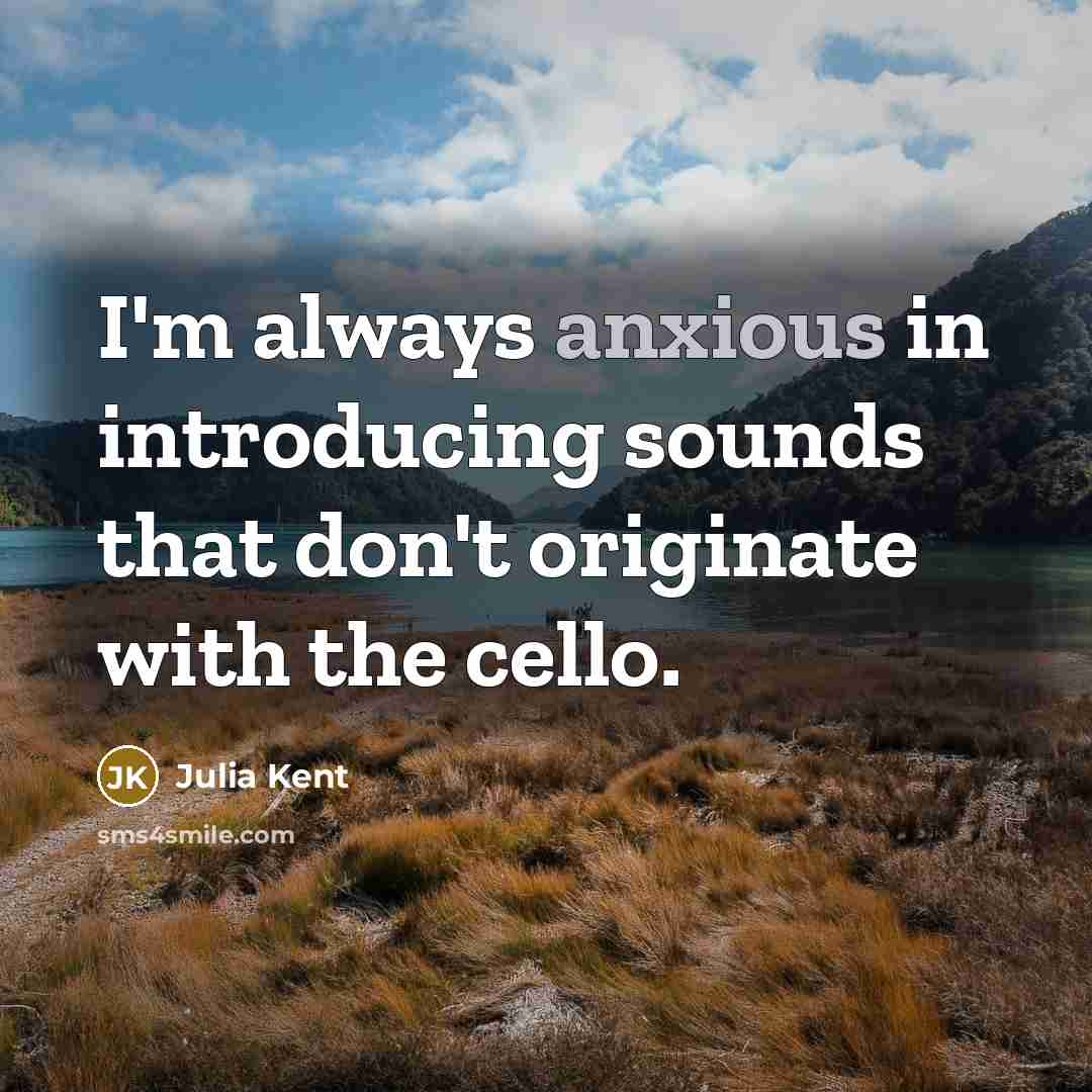 “I'm always anxious in introducing sounds that don't originate with the cello.” quote by Julia Kent