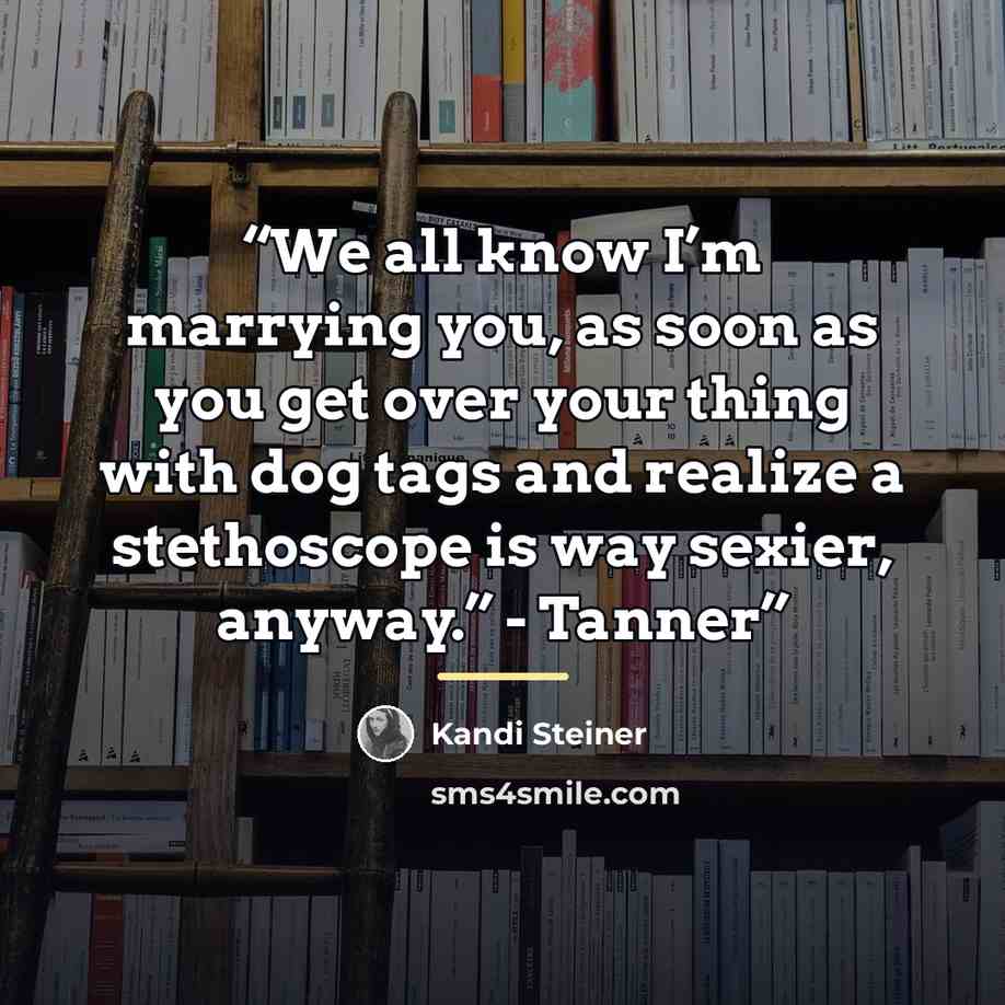 “We all know I’m marrying you, as soon as you get over your thing with dog tags and realize a stethoscope is way sexier, anyway.” - Tanner” quote by Kandi Steiner