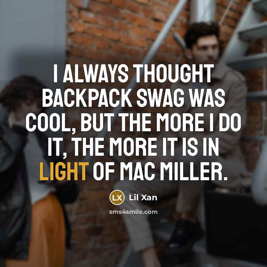 “I always thought backpack swag was cool, but the more I do it, the more it is in light of Mac Miller.” quote by Lil Xan