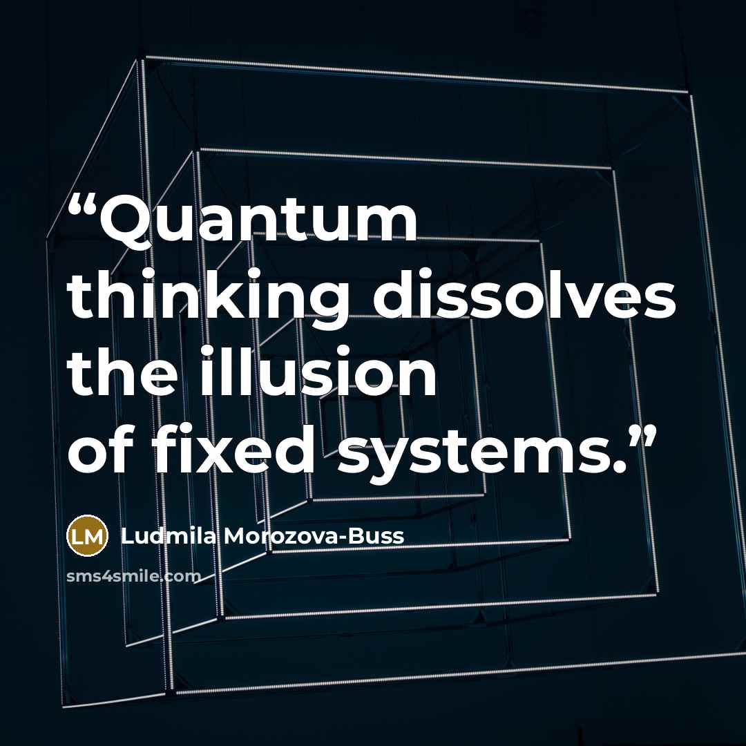 “Quantum thinking dissolves the illusion of fixed systems.” quote by Ludmila Morozova-Buss