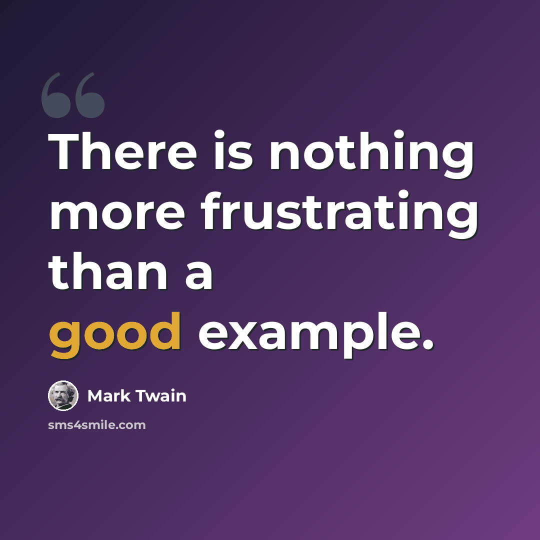 “There is nothing more frustrating than a good example.” quote by Mark Twain