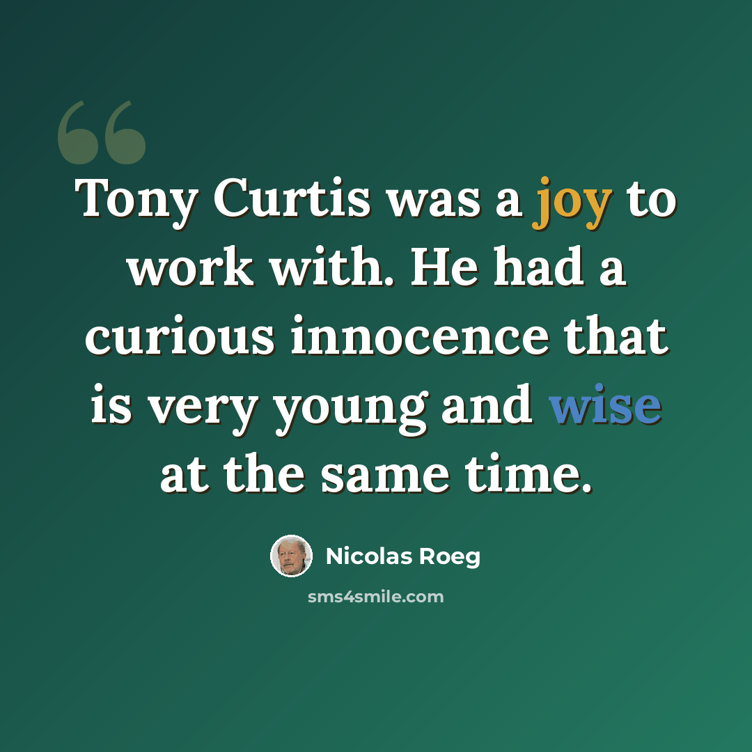 “Tony Curtis was a joy to work with. He had a curious innocence that is very young and wise at the same time.” quote by Nicolas Roeg