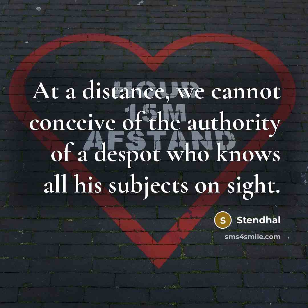 “At a distance, we cannot conceive of the authority of a despot who knows all his subjects on sight.” quote by Stendhal