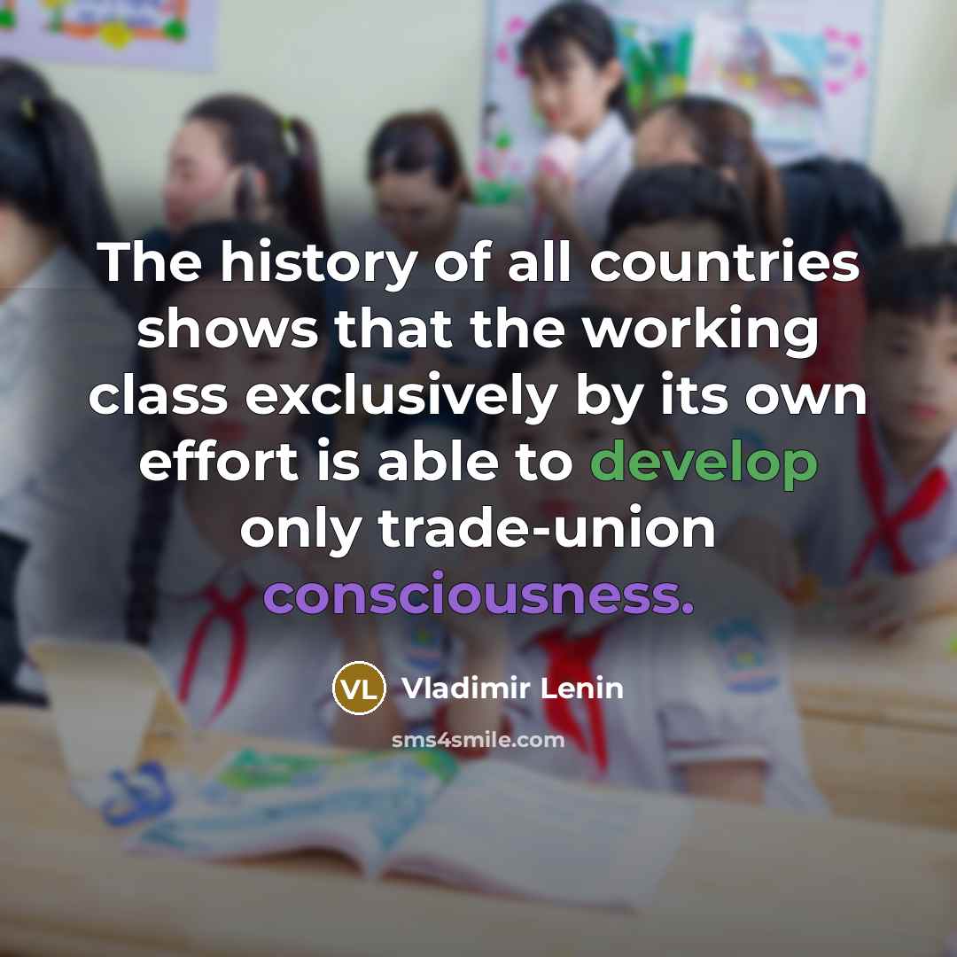“The history of all countries shows that the working class exclusively by its own effort is able to develop only trade-union consciousness.” quote by Vladimir Lenin