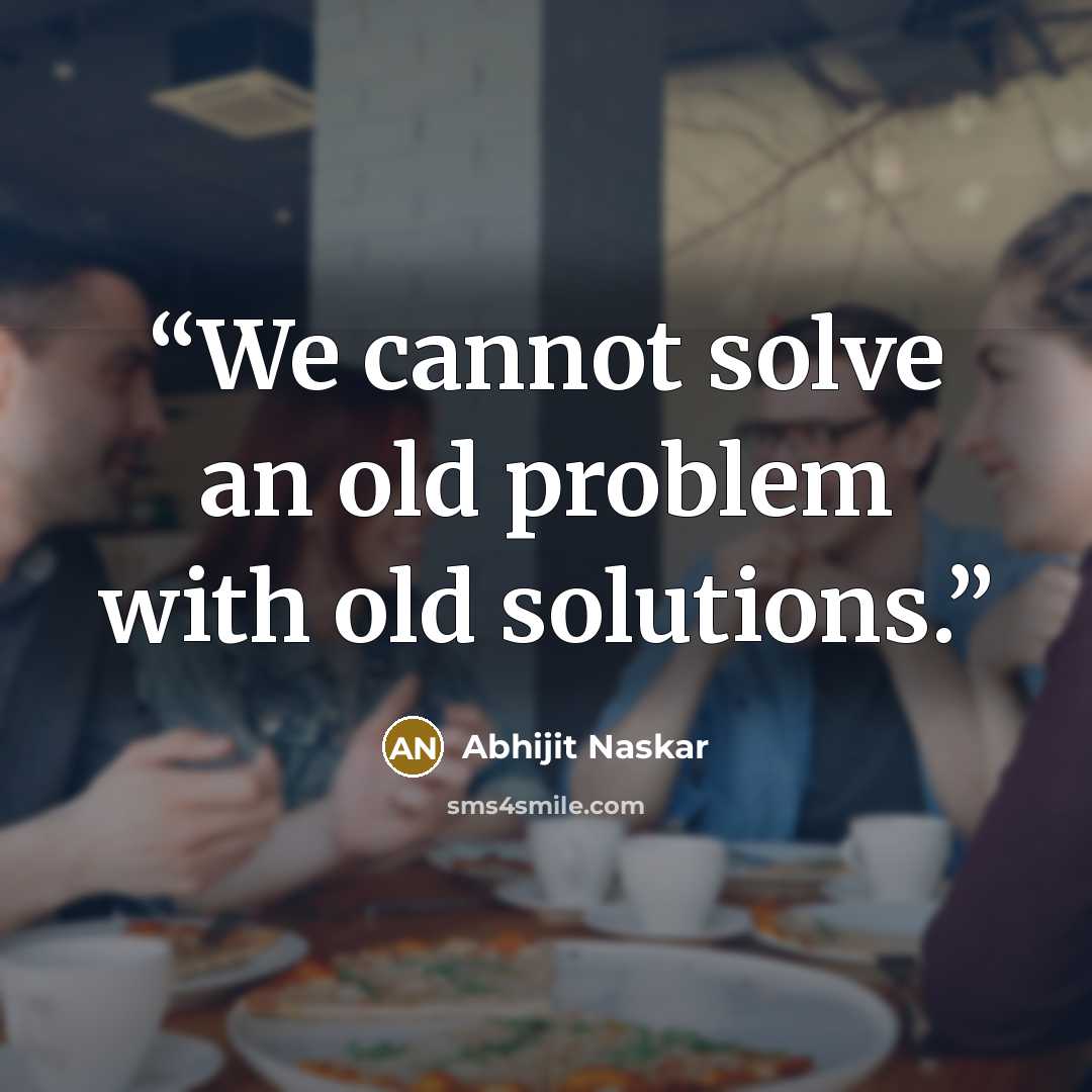 “We cannot solve an old problem with old solutions.” quote by Abhijit Naskar