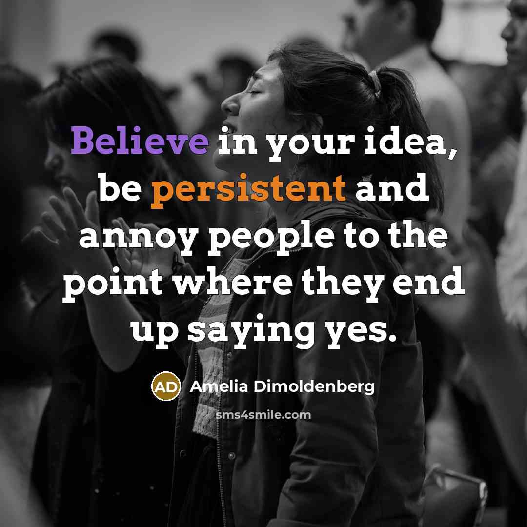 “Believe in your idea, be persistent and annoy people to the point where they end up saying yes.” quote by Amelia Dimoldenberg