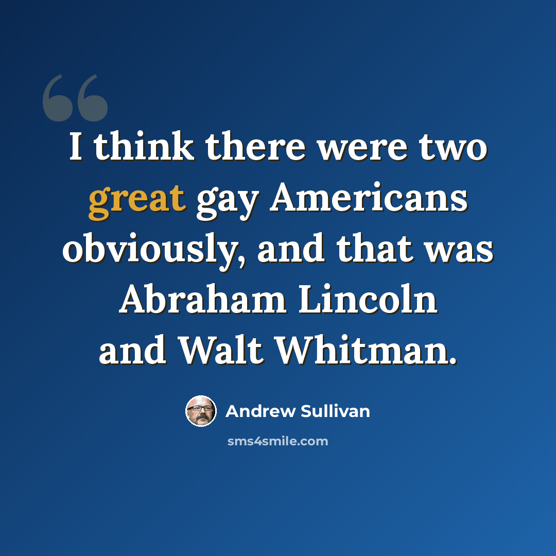 “I think there were two great gay Americans obviously, and that was Abraham Lincoln and Walt Whitman.” quote by Andrew Sullivan