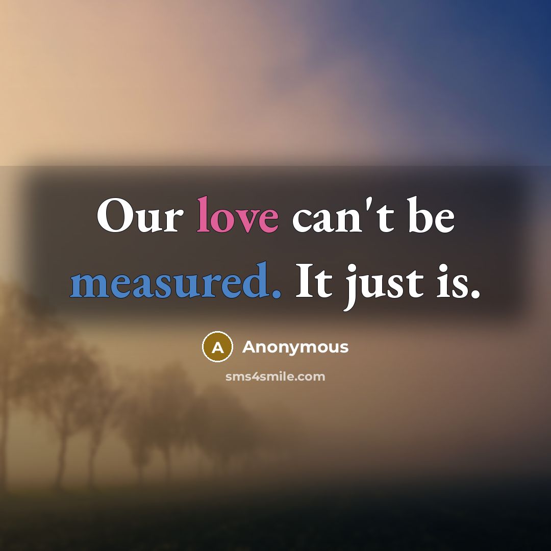 “Our love can't be measured. It just is.” quote by Anonymous