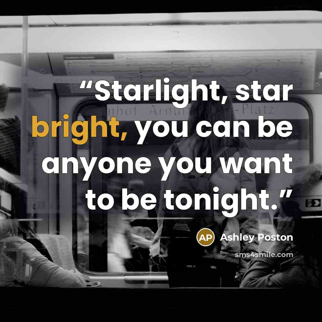 “Starlight, star bright, you can be anyone you want to be tonight.” quote by Ashley Poston