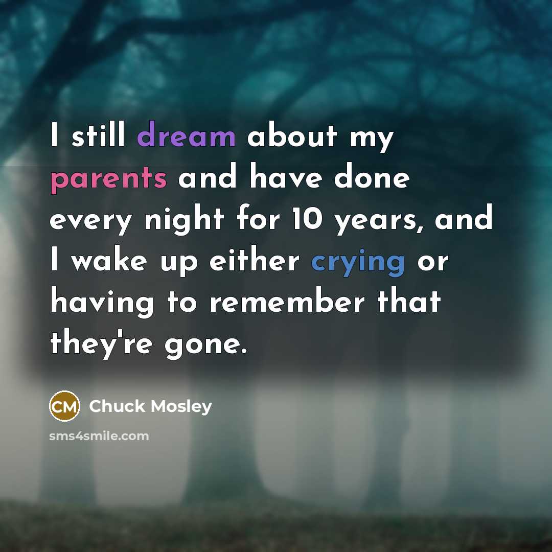 “I still dream about my parents and have done every night for 10 years, and I wake up either crying or having to remember that they're gone.” quote by Chuck Mosley