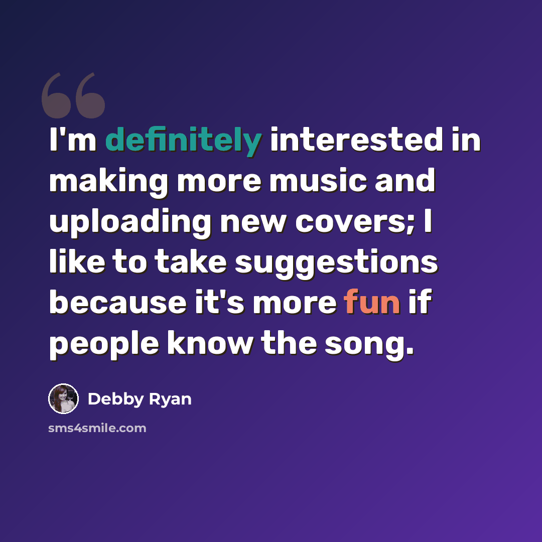 “I'm definitely interested in making more music and uploading new covers; I like to take suggestions because it's more fun if people know the song.” quote by Debby Ryan